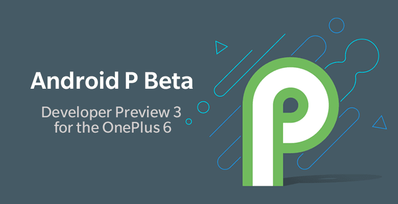 Disponibile la beta 3 di Android P per OnePlus 6